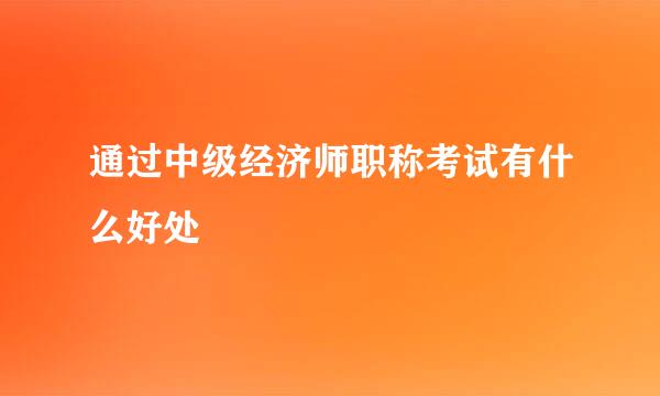 通过中级经济师职称考试有什么好处