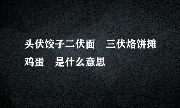 头伏饺子二伏面 三伏烙饼摊鸡蛋 是什么意思