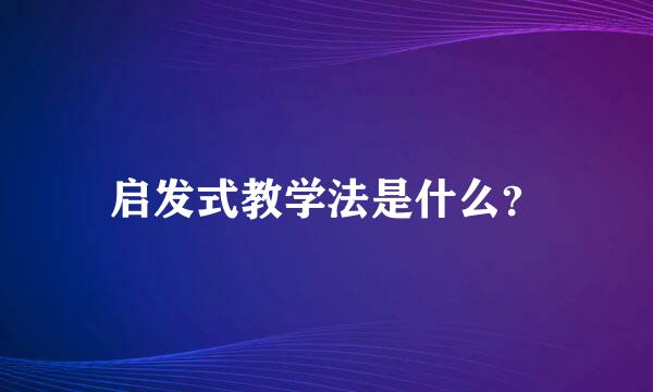 启发式教学法是什么？