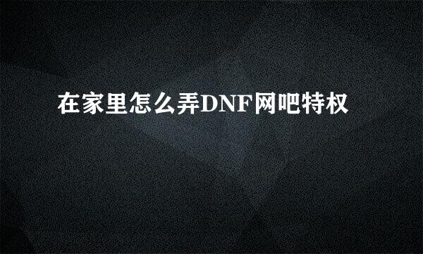 在家里怎么弄DNF网吧特权