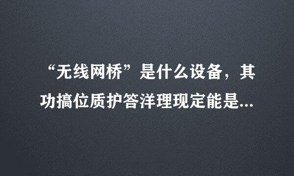 “无线网桥”是什么设备，其功搞位质护答洋理现定能是什么？和无线、无线路由有何不同？