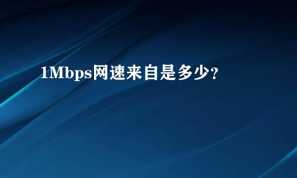 1Mbps网速来自是多少？