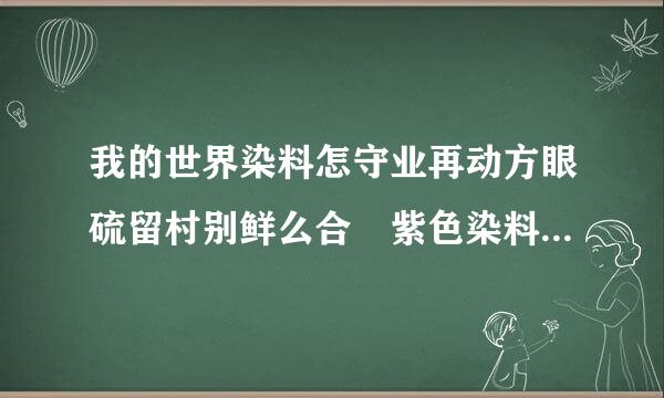 我的世界染料怎守业再动方眼硫留村别鲜么合 紫色染料合成方法