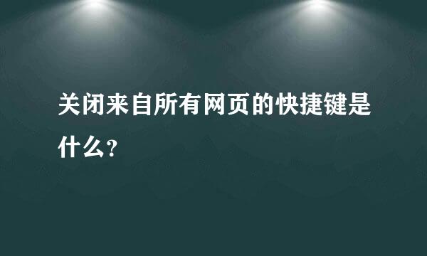 关闭来自所有网页的快捷键是什么？