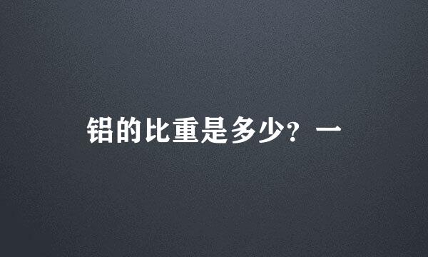 铝的比重是多少？一