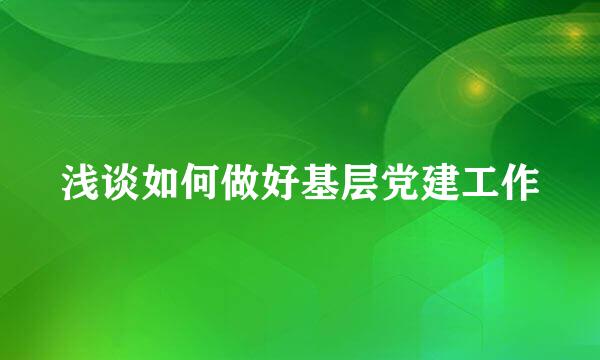 浅谈如何做好基层党建工作