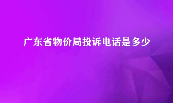 广东省物价局投诉电话是多少