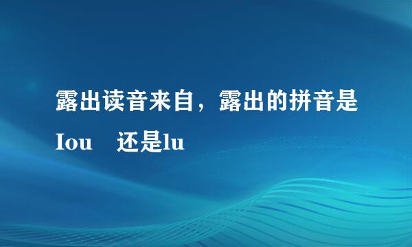 露出读音来自，露出的拼音是Iou 还是lu