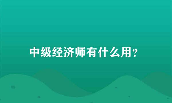 中级经济师有什么用？