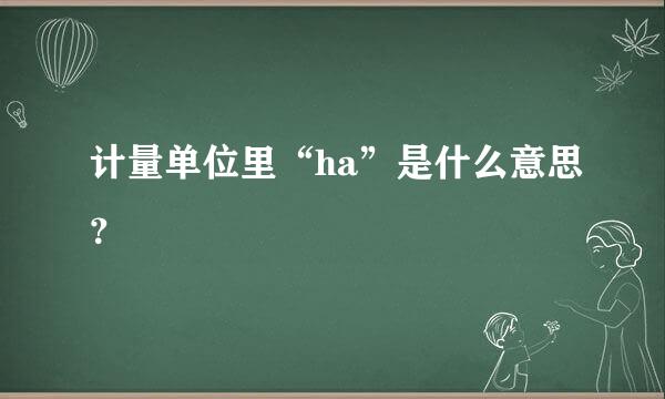 计量单位里“ha”是什么意思？