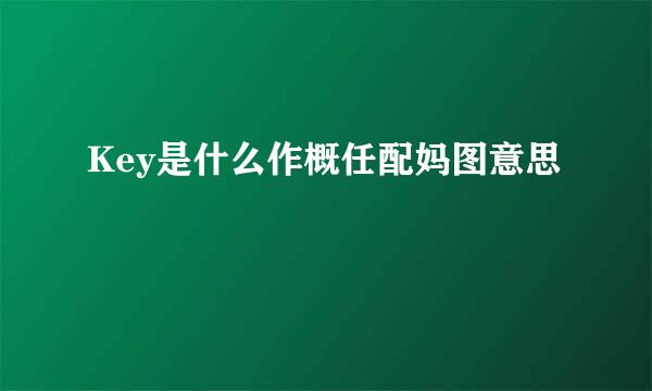 Key是什么作概任配妈图意思