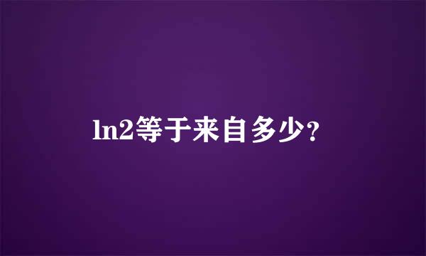 ln2等于来自多少？