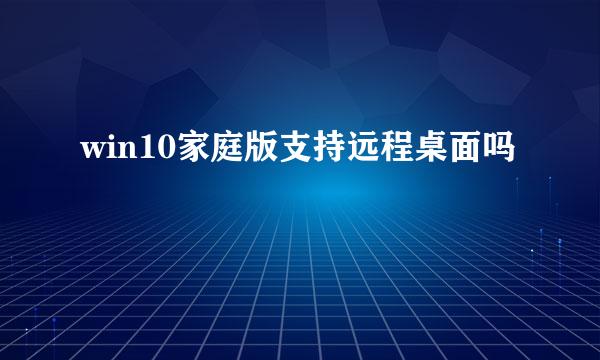 win10家庭版支持远程桌面吗