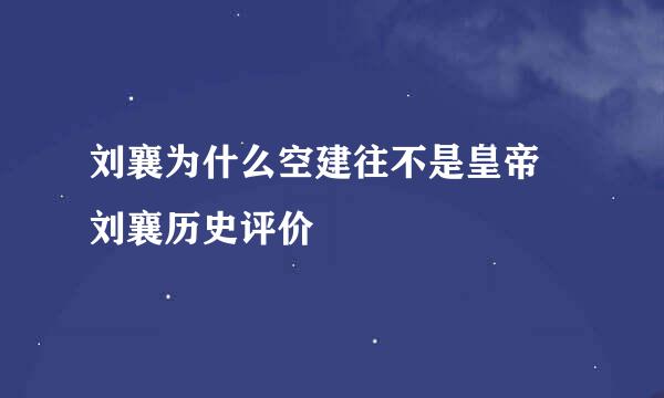 刘襄为什么空建往不是皇帝 刘襄历史评价