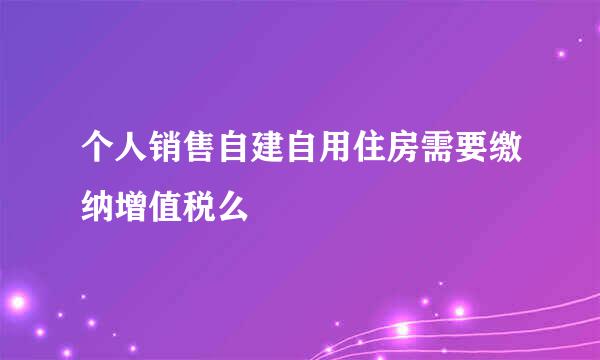 个人销售自建自用住房需要缴纳增值税么