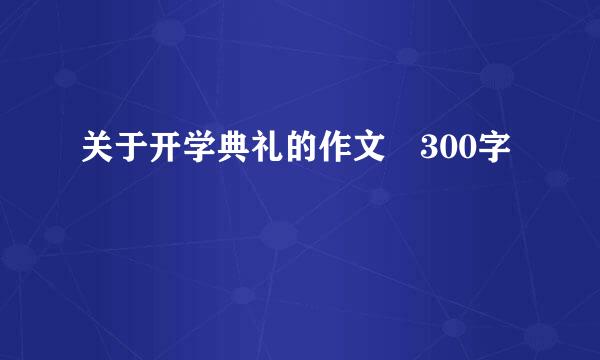 关于开学典礼的作文 300字