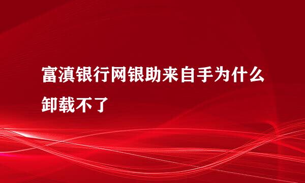 富滇银行网银助来自手为什么卸载不了