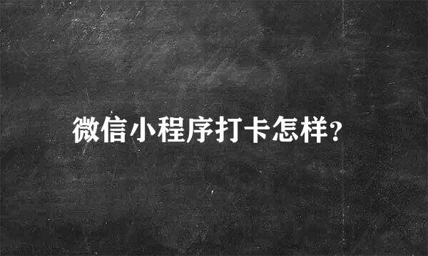 微信小程序打卡怎样？