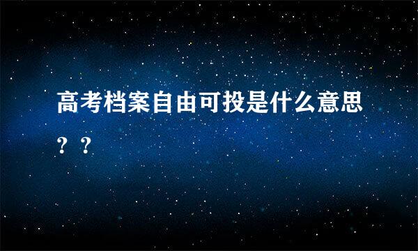 高考档案自由可投是什么意思？？