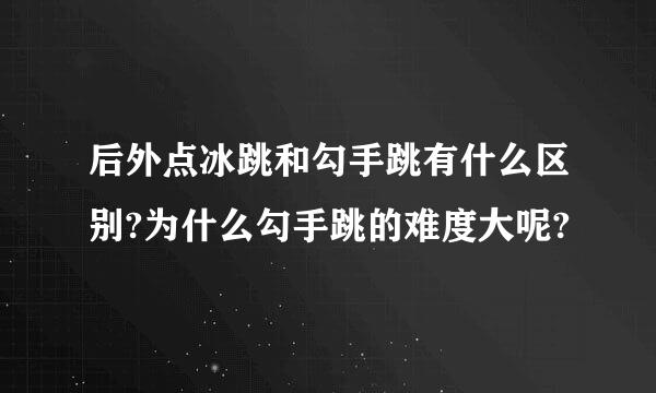 后外点冰跳和勾手跳有什么区别?为什么勾手跳的难度大呢?