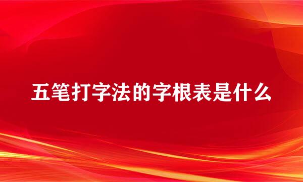 五笔打字法的字根表是什么