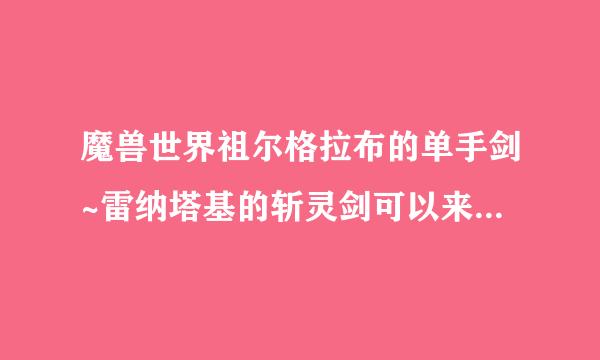 魔兽世界祖尔格拉布的单手剑~雷纳塔基的斩灵剑可以来自背在背后吗？必须考古满级360问答才能打吗？