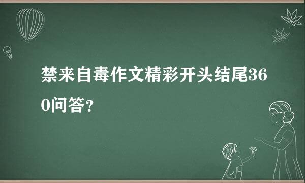 禁来自毒作文精彩开头结尾360问答？