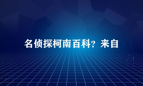 名侦探柯南百科？来自