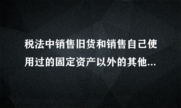 税法中销售旧货和销售自己使用过的固定资产以外的其他物品有什么区别怎么区分？