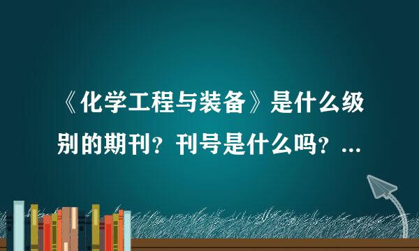 《化学工程与装备》是什么级别的期刊？刊号是什么吗？期刊发表文章怎么辨别真伪？