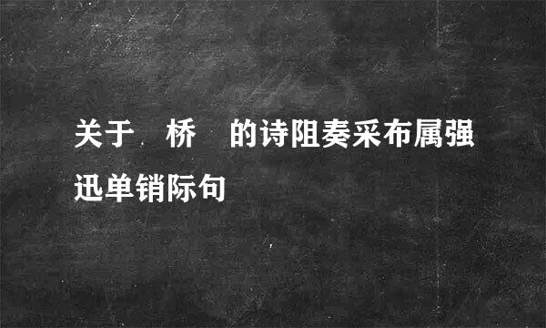 关于 桥 的诗阻奏采布属强迅单销际句