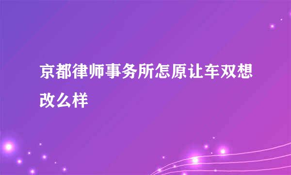 京都律师事务所怎原让车双想改么样