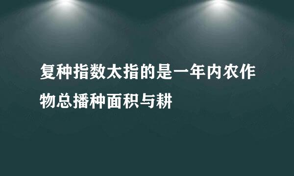 复种指数太指的是一年内农作物总播种面积与耕