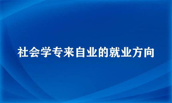 社会学专来自业的就业方向