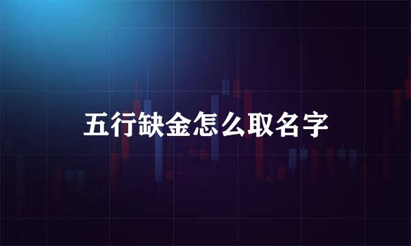 五行缺金怎么取名字