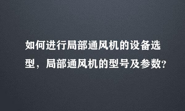 如何进行局部通风机的设备选型，局部通风机的型号及参数？