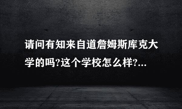 请问有知来自道詹姆斯库克大学的吗?这个学校怎么样?什么专业好毕业?