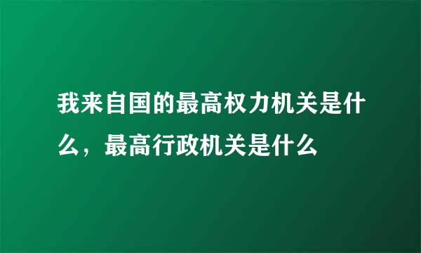 我来自国的最高权力机关是什么，最高行政机关是什么