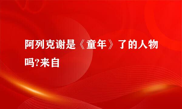 阿列克谢是《童年》了的人物吗?来自