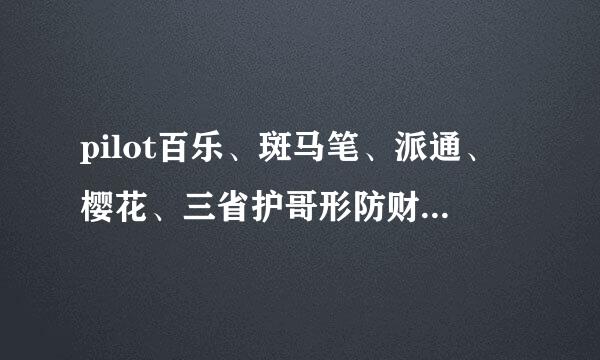 pilot百乐、斑马笔、派通、樱花、三省护哥形防财让营反菱笔官网，最好有日本官网！