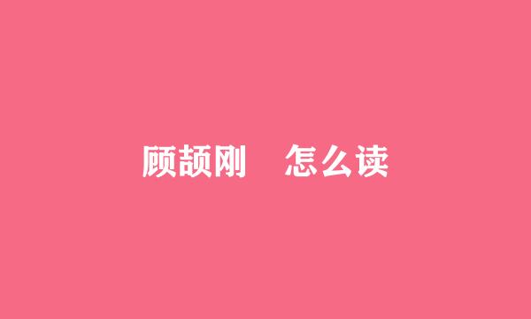 顾颉刚 怎么读