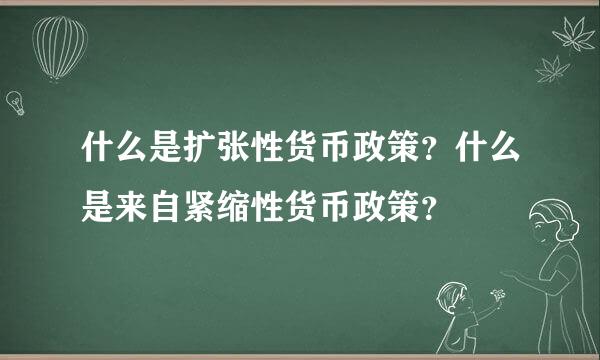 什么是扩张性货币政策？什么是来自紧缩性货币政策？