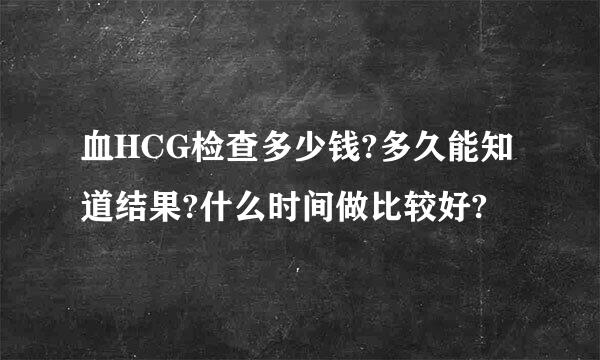 血HCG检查多少钱?多久能知道结果?什么时间做比较好?