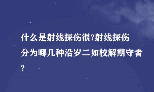 什么是射线探伤很?射线探伤分为哪几种沿岁二如校解期守者?