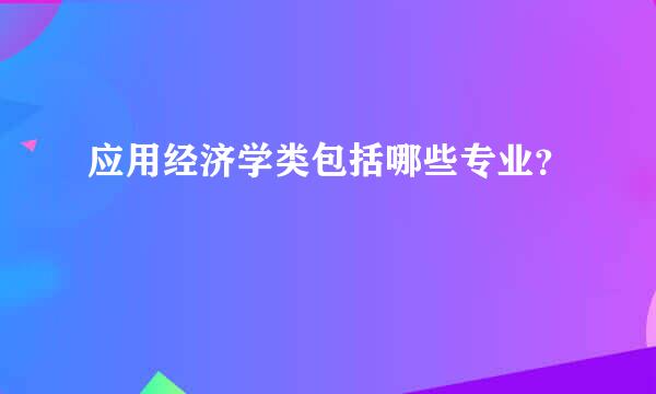 应用经济学类包括哪些专业？