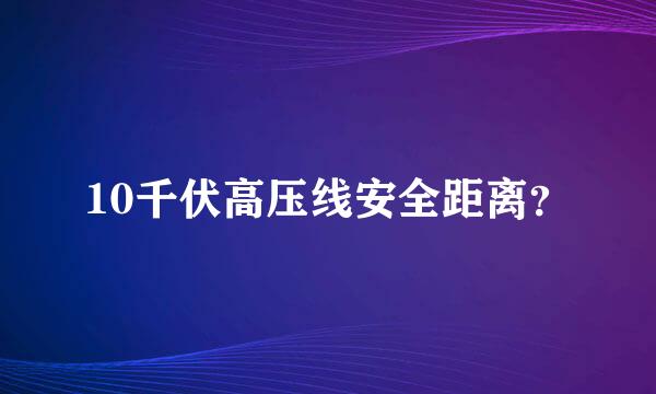 10千伏高压线安全距离？