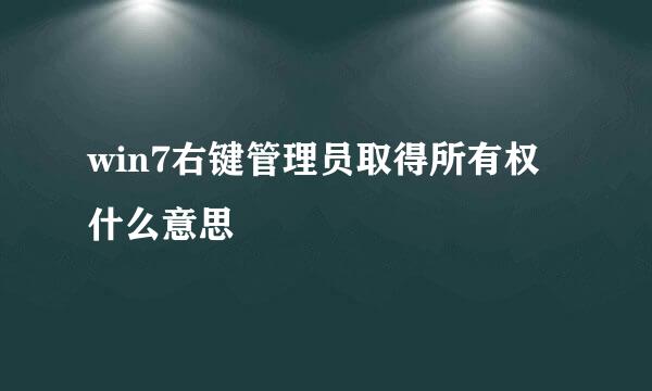 win7右键管理员取得所有权什么意思