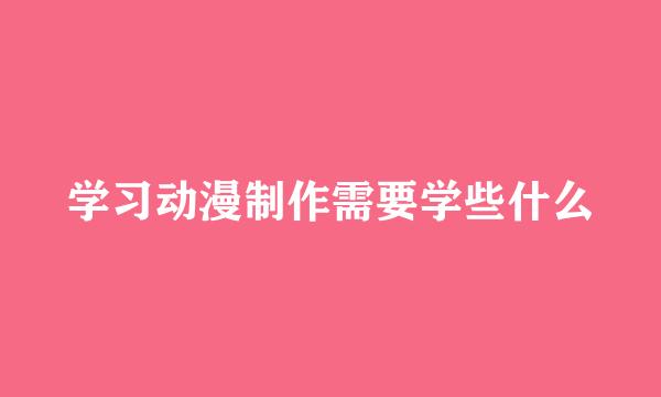 学习动漫制作需要学些什么