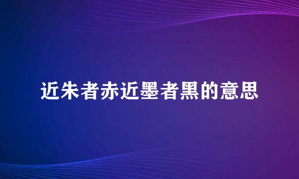 近朱者赤近墨者黑的意思