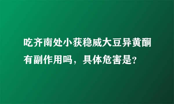 吃齐南处小获稳威大豆异黄酮有副作用吗，具体危害是？